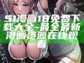 51漫畫(huà)18免費(fèi)下載大全-最全最新漫畫(huà)資源在線觀看